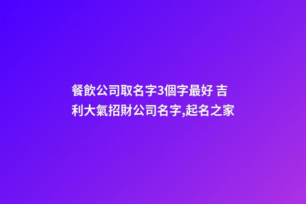餐飲公司取名字3個字最好 吉利大氣招財公司名字,起名之家-第1張-公司起名-玄機派